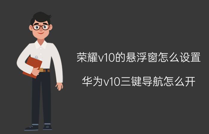 荣耀v10的悬浮窗怎么设置 华为v10三键导航怎么开？